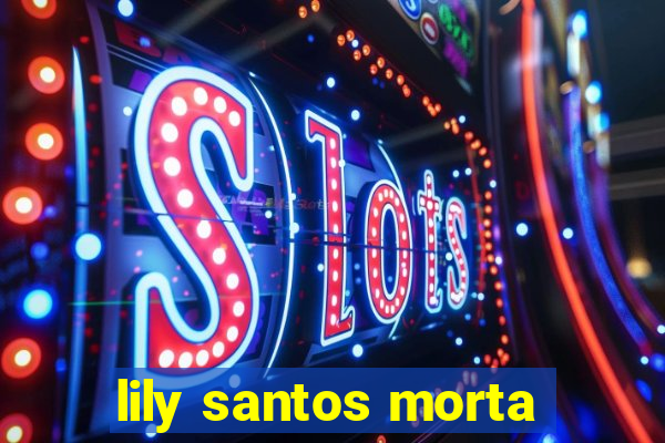 lily santos morta